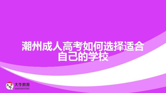 潮州成人高考如何選擇適合自己的學(xué)校