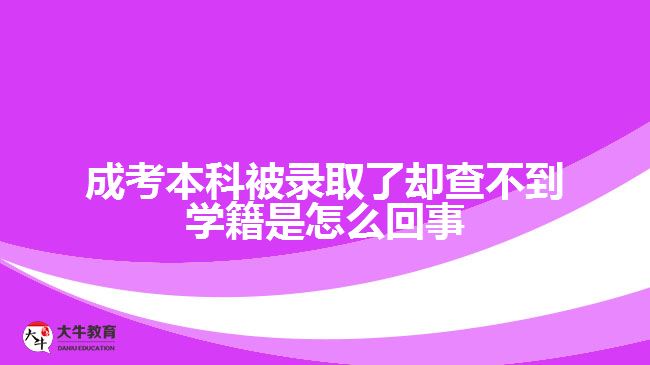 成考本科被錄取了卻查不到學(xué)籍是怎么回事