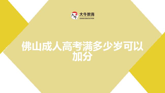 佛山成人高考滿(mǎn)多少歲可以加分