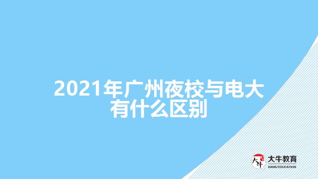 2021年廣州夜校與電大有什么區(qū)別