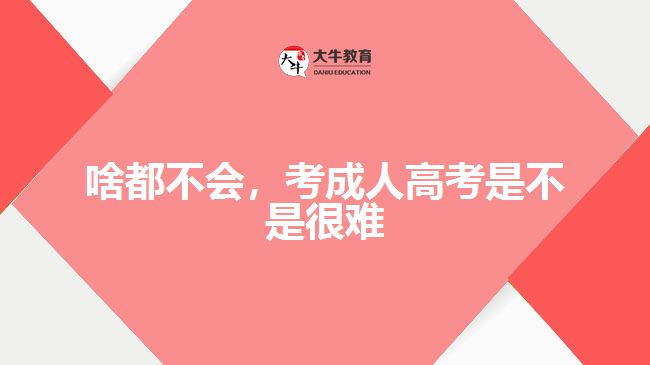 啥都不會(huì)，考成人高考是不是很難