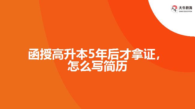 函授高升本5年后才拿證，怎么寫簡歷