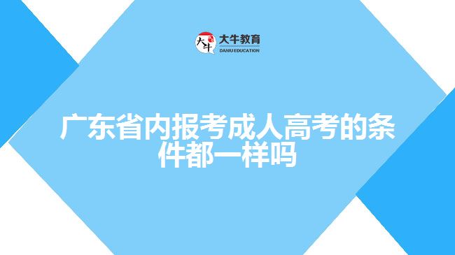 廣東省內(nèi)報考成人高考的條件都一樣嗎