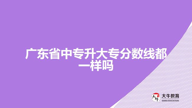 廣東省中專升大專分數(shù)線都一樣嗎