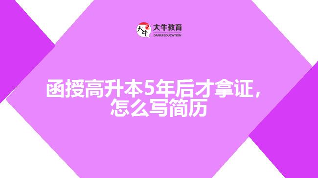 函授高升本5年后才拿證，怎么寫簡歷