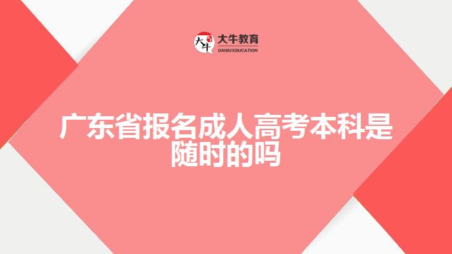 廣東省報(bào)名成人高考本科是隨時(shí)的嗎