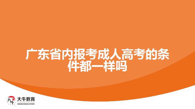 廣東省內(nèi)報(bào)考成人高考的條件都一樣嗎