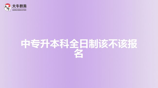 中專升本科全日制該不該報名