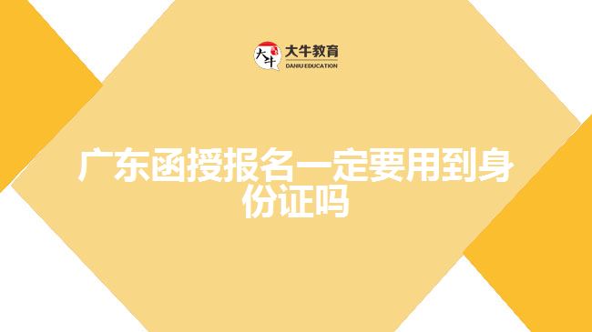 廣東函授報(bào)名一定要用到身份證嗎