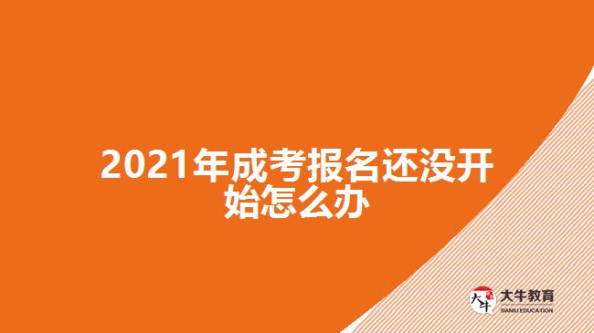 2021年成考報名還沒開始怎么辦