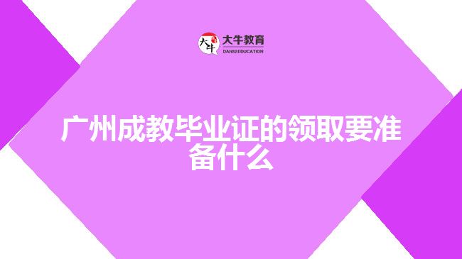 廣州成教畢業(yè)證的領(lǐng)取要準備什么