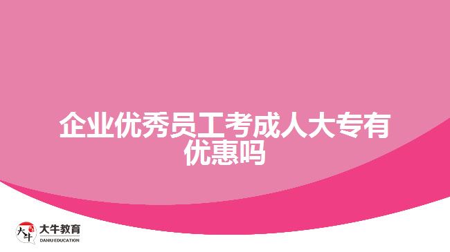 企業(yè)優(yōu)秀員工考成人大專有優(yōu)惠嗎