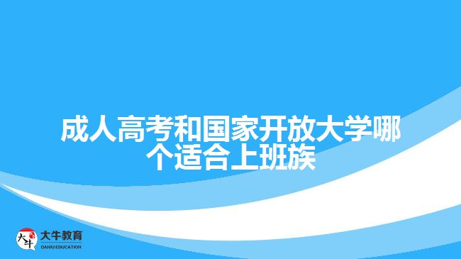 成人高考和國(guó)家開(kāi)放大學(xué)哪個(gè)適合上班族