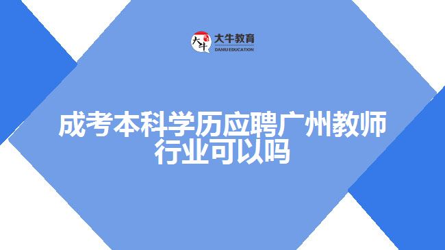 成考本科學歷應聘廣州教師行業(yè)可以嗎