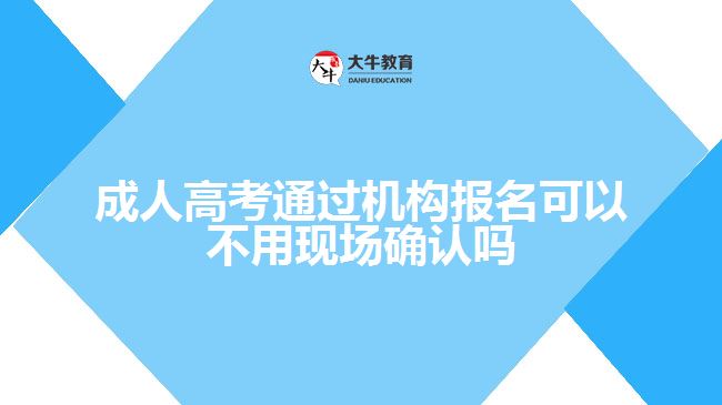 成人高考通過機(jī)構(gòu)報名可以不用現(xiàn)場確認(rèn)嗎