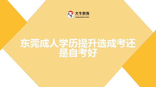 東莞成人學歷提升選成考還是自考好