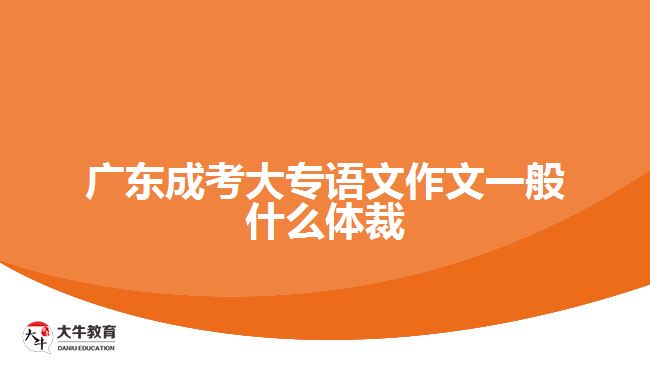 廣東成考大專語(yǔ)文作文一般什么體裁