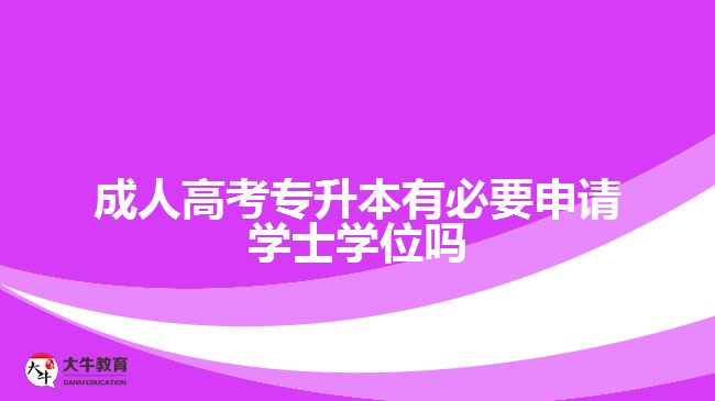 成人高考專升本有必要申請(qǐng)學(xué)士學(xué)位嗎