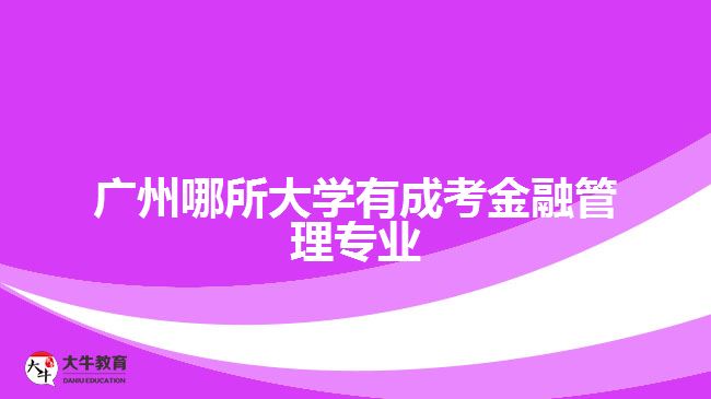 廣州哪所大學(xué)有成考金融管理專業(yè)