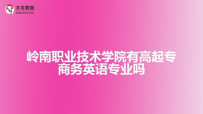 嶺南職業(yè)技術(shù)學(xué)院有高起專商務(wù)英語專業(yè)嗎