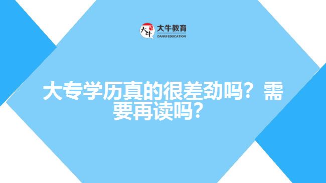 大專學(xué)歷真的很差勁嗎？需要再讀嗎？