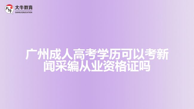 廣州成人高考學歷可以考新聞采編從業(yè)資格證嗎