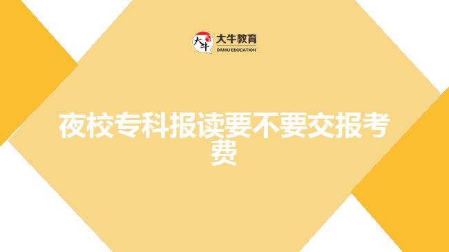 夜校專科報(bào)讀要不要交報(bào)考費(fèi)