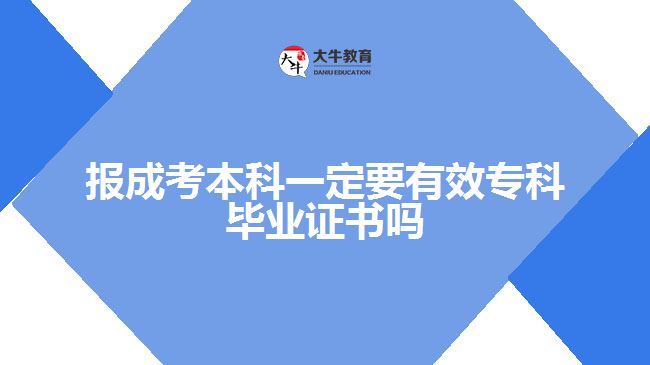 報成考本科一定要有效?？飘厴I(yè)證書嗎