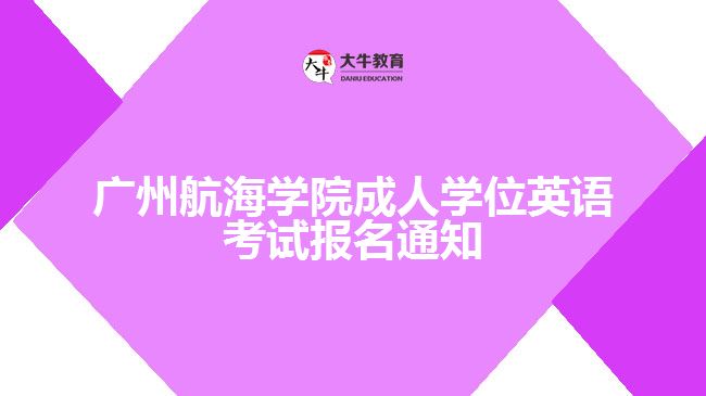 廣州航海學院成人學位英語考試報名通知