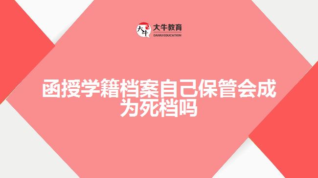 函授學(xué)籍檔案自己保管會成為死檔嗎