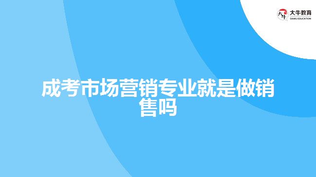 成考市場營銷專業(yè)就是做銷售嗎