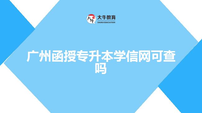 廣州函授專升本學(xué)信網(wǎng)可查嗎