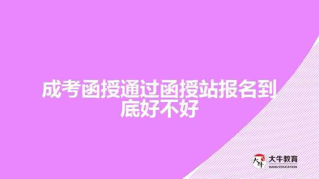 成考函授通過函授站報名到底好不好