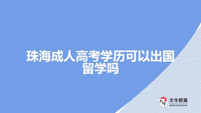 珠海成人高考學(xué)歷可以出國留學(xué)嗎