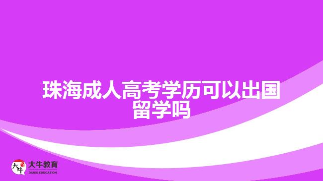 珠海成人高考學歷可以出國留學嗎