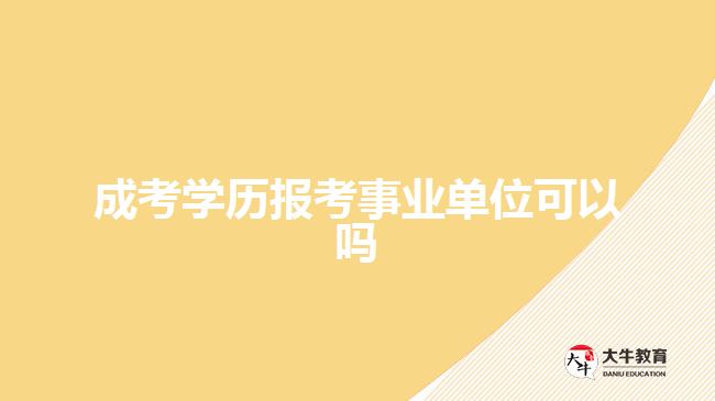 成考學(xué)歷報(bào)考事業(yè)單位可以嗎