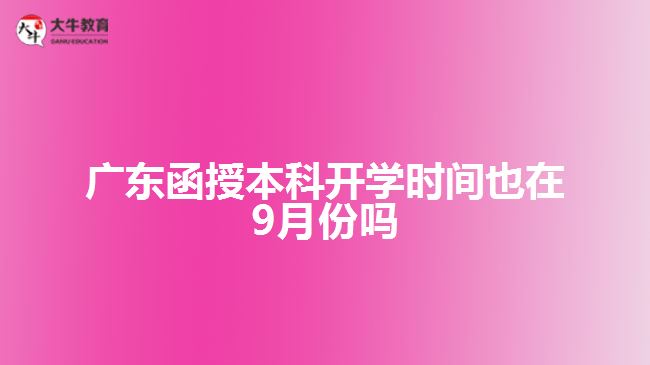 廣東函授本科開(kāi)學(xué)時(shí)間也在9月份嗎