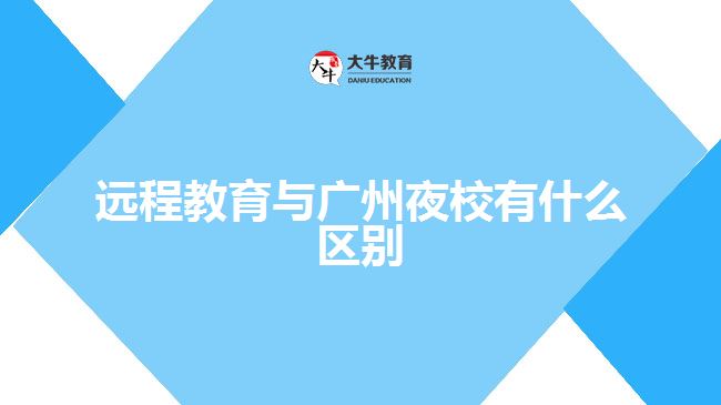 遠(yuǎn)程教育與廣州夜校有什么區(qū)別