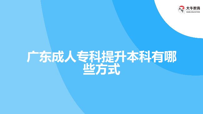 廣東成人專科提升本科有哪些方式