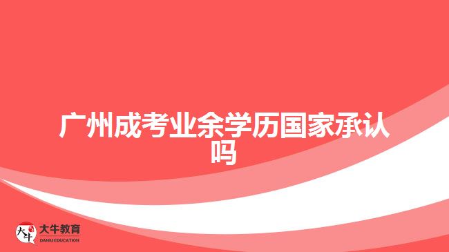 廣州成考業(yè)余學(xué)歷國家承認(rèn)嗎