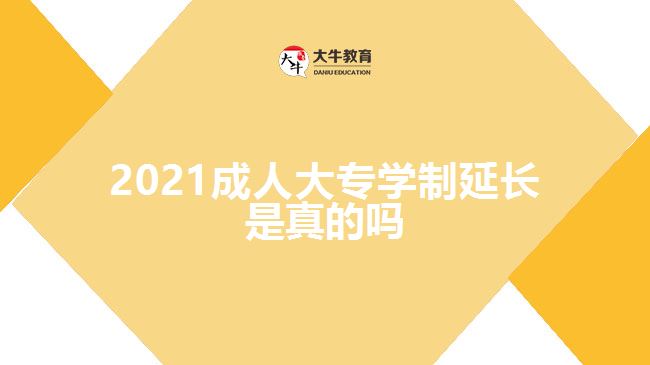 2021成人大專學(xué)制延長(zhǎng)是真的嗎