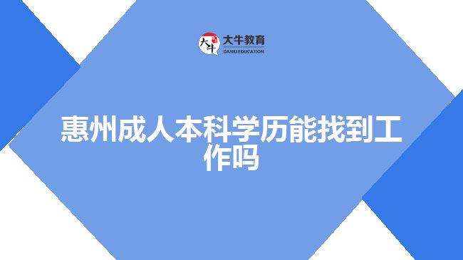 惠州成人本科學(xué)歷能找到工作嗎