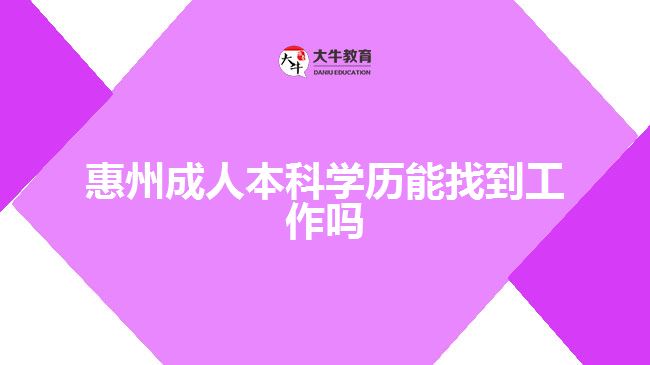 惠州成人本科學(xué)歷能找到工作嗎