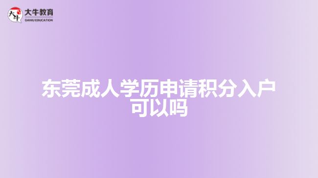 東莞成人學(xué)歷申請積分入戶可以嗎