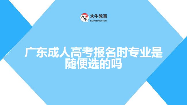 廣東成人高考報(bào)名時(shí)專業(yè)是隨便選的嗎