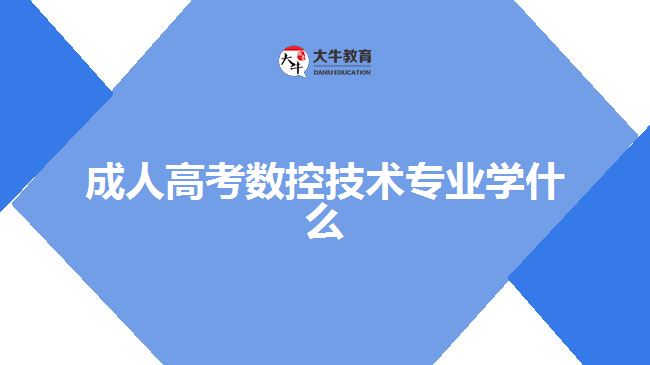 成人高考數(shù)控技術(shù)專業(yè)學(xué)什么