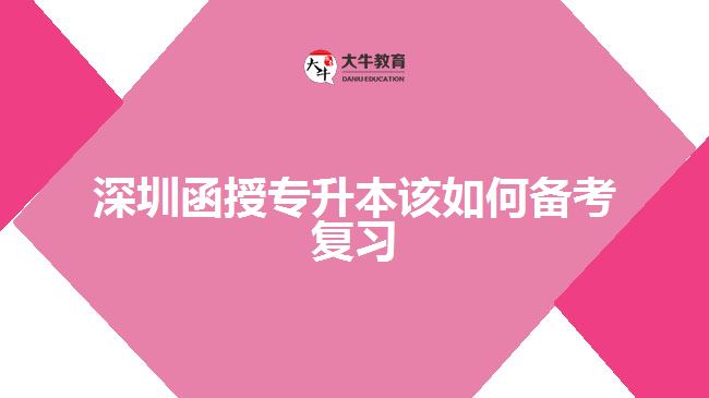 深圳函授專升本該如何備考復(fù)習