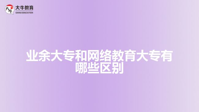 業(yè)余大專和網(wǎng)絡教育大專哪些區(qū)別