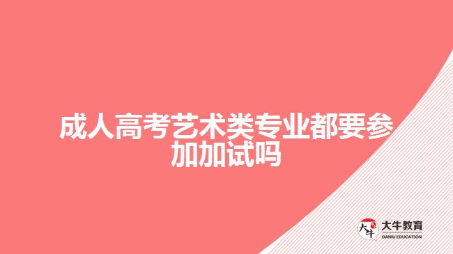 成人高考藝術類專業(yè)都要參加加試嗎