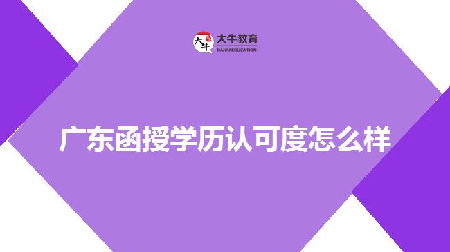 廣東函授學(xué)歷認(rèn)可度怎么樣